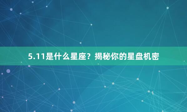 5.11是什么星座？揭秘你的星盘机密