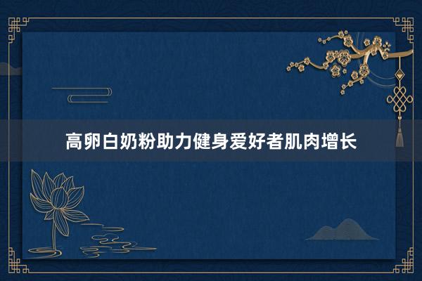 高卵白奶粉助力健身爱好者肌肉增长