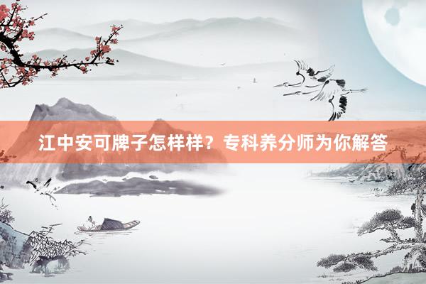 江中安可牌子怎样样？专科养分师为你解答
