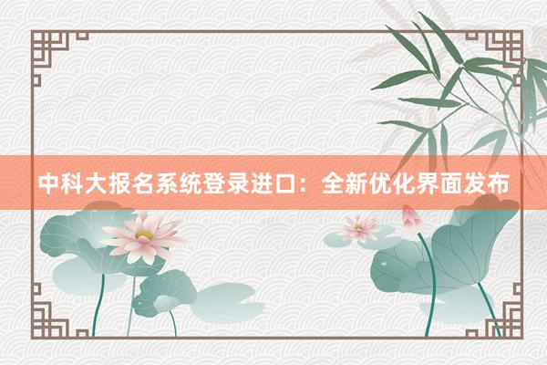 中科大报名系统登录进口：全新优化界面发布