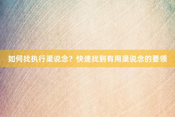 如何找执行渠说念？快速找到有用渠说念的要领