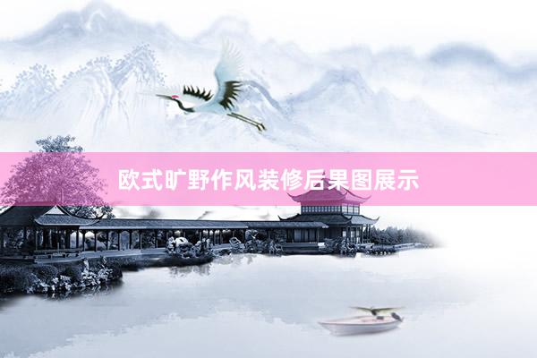 欧式旷野作风装修后果图展示