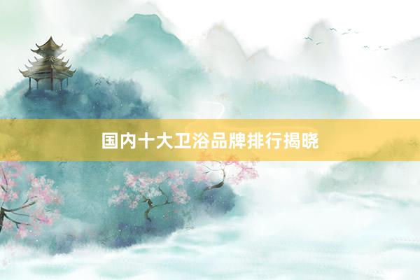 国内十大卫浴品牌排行揭晓