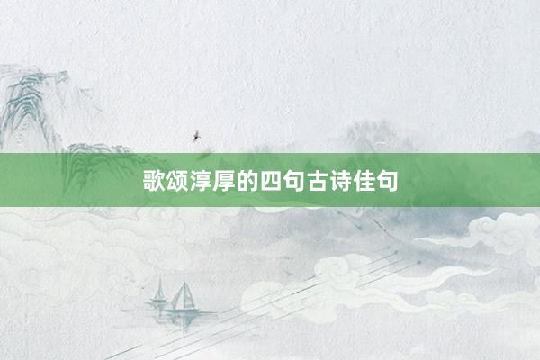 歌颂淳厚的四句古诗佳句