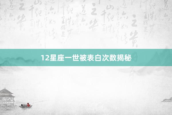 12星座一世被表白次数揭秘